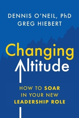 Changing Altitude: How to Soar in Your New Leadership Role by O'Neil, Dennis