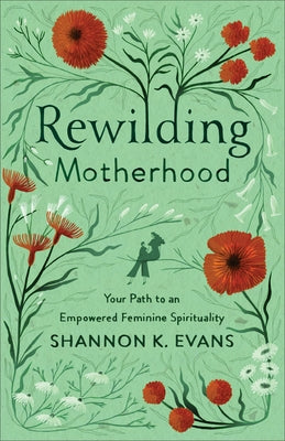 Rewilding Motherhood: Your Path to an Empowered Feminine Spirituality by Evans, Shannon K.