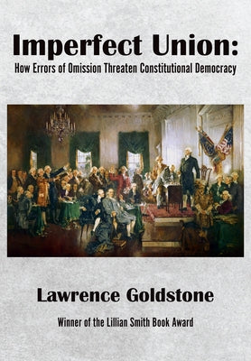 Imperfect Union: How Errors of Omission Threaten Constitutional Democracy by Goldstone, Lawrence