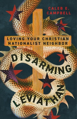 Disarming Leviathan: Loving Your Christian Nationalist Neighbor by Campbell, Caleb E.