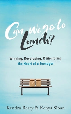 Can we go to Lunch?: Winning, Developing, & Mentoring the Heart of a Teenager by Sloan, Kenya