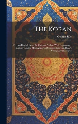 The Koran; tr. Into English From the Original Arabic, With Explanatory Notes From the Most Approved Commentators and Sale's Preliminary Discourse by Sale, George