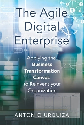 The Agile Digital Enterprise: Applying the Business Transformation Canvas to Reinvent your Organization by Urquiza, Antonio