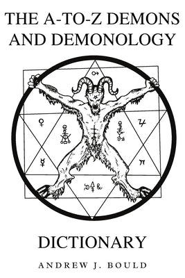 The A-to-Z Demons and Demonology Dictionary: A Comprehensive Guide to Mythical Entities, Dark Rituals, Ancient Lore, and Esoteric Traditions by Bould, Andrew J.