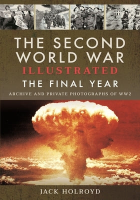 The Second World War Illustrated: The Final Year by Holroyd, Jack