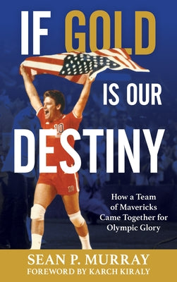 If Gold Is Our Destiny: How a Team of Mavericks Came Together for Olympic Glory by Murray, Sean P.