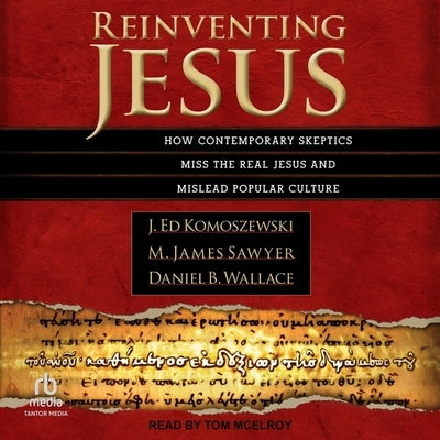 Reinventing Jesus: How Contemporary Skeptics Miss the Real Jesus and Mislead Popular Culture by Sawyer, M. James