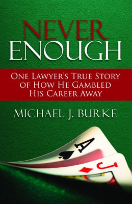 Never Enough: One Lawyer's True Story of How He Gambled His Career Away by Burke, Michael J.