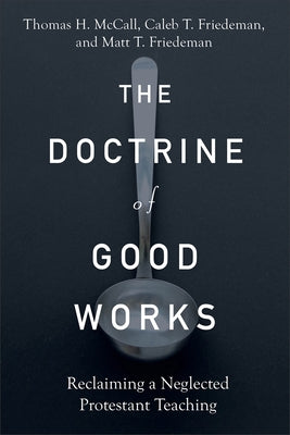 The Doctrine of Good Works: Reclaiming a Neglected Protestant Teaching by McCall, Thomas H.