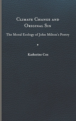 Climate Change and Original Sin: The Moral Ecology of John Milton's Poetry by Cox, Katherine