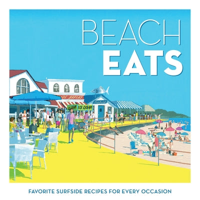 Beach Eats: Favorite Surfside Recipes for Every Occasion by The Editors of Coastal Living