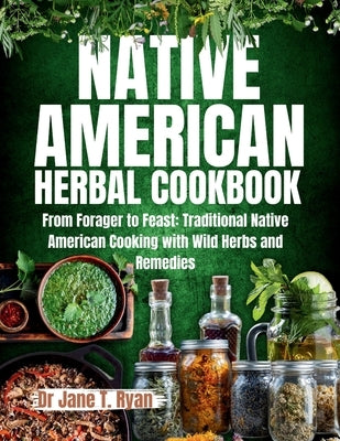 Native American Herbal Cookbook: From forager to feast: traditional native American cooking with wild herbs and remedies by Ryan, Jane T.