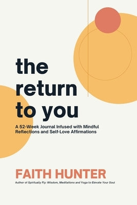 The Return to You: A 52-Week Journal Infused with Mindful Reflections and Self-Love Affirmations by Hunter, Faith