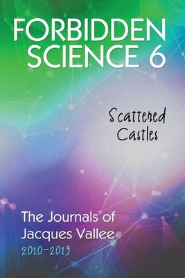 Forbidden Science 6: Scattered Castles, The Journals of Jacques Vallee 2010-2019 by Vallee, Jacques