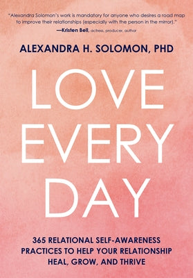 Love Every Day: 365 Relational Self-Awareness Practices to Help Your Relationship Heal, Grow, and Thrive by Solomon, Alexandra