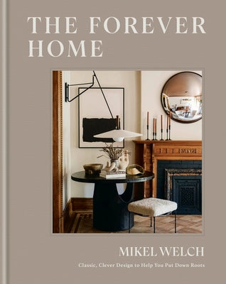 The Forever Home: Classic, Clever Design to Help You Put Down Roots by Welch, Mikel