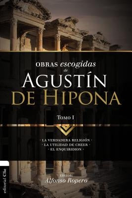 El Obras escogidas de August��n de Hipona, Tomo 1: La verdadera religi��n. La utilidad de creer. El Enquiridion by Ropero, Alfonso