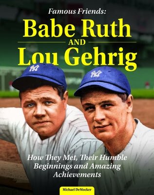 Famous Friends: Babe Ruth and Lou Gehrig: How They Met, Their Humble Beginnings and Amazing Achievements by Democker, Michael