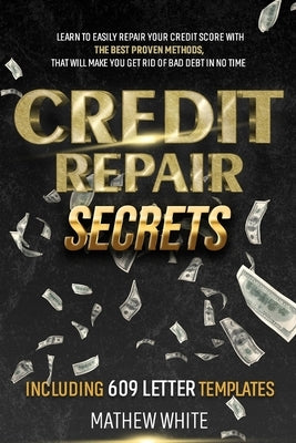 Credit Repair Secrets: Learn To Easily Repair Your Credit Score With The Best Proven Methods, That Will Make You Get Rid Of Bad Debt In No Ti by White, Mathew