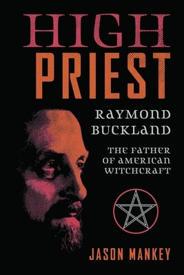 High Priest: Raymond Buckland, the Father of American Witchcraft by Mankey, Jason