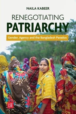 Renegotiating Patriarchy: Gender, Agency and the Bangladesh Paradox by Kabeer, Naila