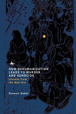 How Dehumanization Leads to Murder and Genocide: Lessons from the Nazi Era by Gabel, Stewart