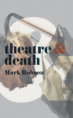 Theatre and Death by Robson, Mark