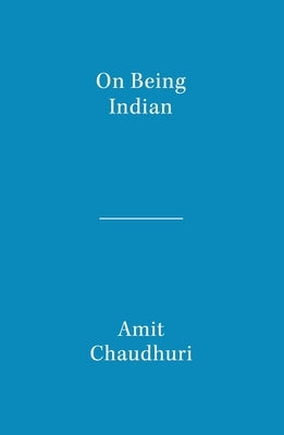 On Being Indian: The Organic Intellectual, Mystical Poetry, and Lineages of Indian Rationalism by Chaudhuri, Amit