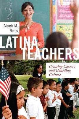 Latina Teachers: Creating Careers and Guarding Culture by Flores, Glenda M.