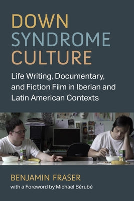 Down Syndrome Culture: Life Writing, Documentary, and Fiction Film in Iberian and Latin American Contexts by Fraser, Benjamin