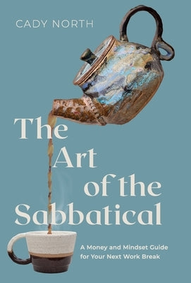 The Art of the Sabbatical: A Money and Mindset Guide for Your Next Work Break by North, Cady