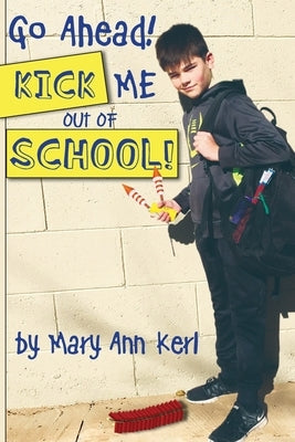 Go Ahead! Kick Me Out of School! by Kerl, Mary Ann