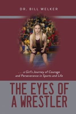 The Eyes of a Wrestler: ... a Girl's Journey of Courage and Perseverance in Sports and Life by Welker, Bill