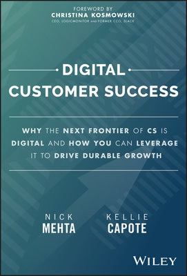 Digital Customer Success: Why the Next Frontier of CS Is Digital and How You Can Leverage It to Drive Durable Growth by Mehta, Nick