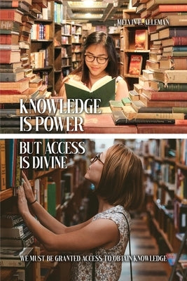 Knowledge Is Power but Access Is Divine: We Must Be Granted Access to Obtain Knowledge by Alleman, Melvin E.