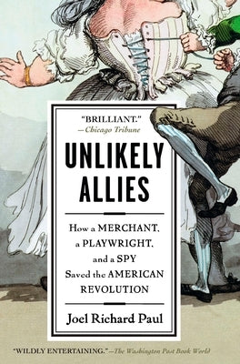 Unlikely Allies: How a Merchant, a Playwright, and a Spy Saved the American Revolution by Paul, Joel Richard