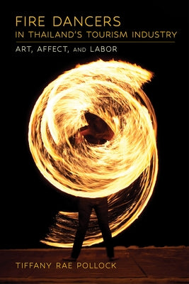 Fire Dancers in Thailand's Tourism Industry: Art, Affect, and Labor by Pollock, Tiffany Rae