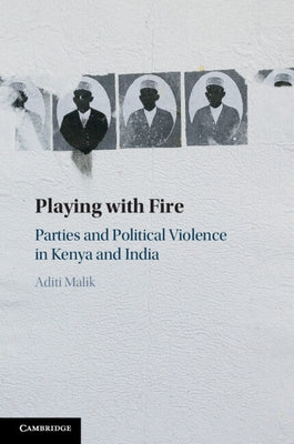 Playing with Fire: Parties and Political Violence in Kenya and India by Malik, Aditi