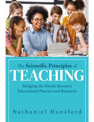 The Scientific Principles of Teaching: Bridging the Divide Between Educational Practice and Research (a User-Friendly Guide for Understanding Educatio by Hansford, Nathaniel