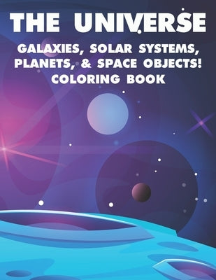 The Universe Galaxies, Solar Systems, Planets, & Space Objects! Coloring Book: A Collection Of Outer Space Illustrations And Designs To Color. Colorin by Adams, Matthew