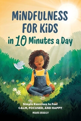 Mindfulness for Kids in 10 Minutes a Day: Simple Exercises to Feel Calm, Focused, and Happy by Bradley, Maura