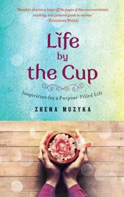 Life by the Cup: Inspiration for a Purpose-Filled Life by Muzyka, Zhena