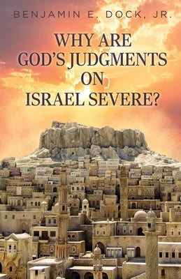 Why Are God's Judgements on Israel Severe? by Dock, Benjamin E., Jr.