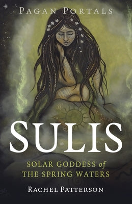 Pagan Portals - Sulis: Solar Goddess of the Spring Waters by Patterson, Rachel