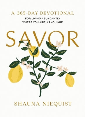 Savor: Living Abundantly Where You Are, as You Are (a 365-Day Devotional, Plus 21 Delicious Recipes) by Niequist, Shauna