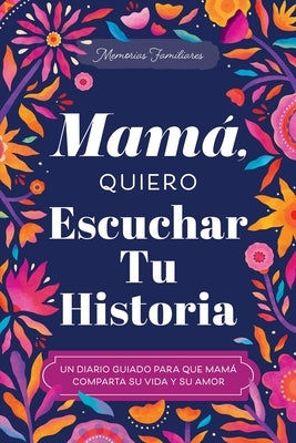Mamá, Quiero Escuchar Tu Historia: Un Diario Guiado Para Que Mamá Comparta Su Vida Y Su Amor by Mason, Jeffrey