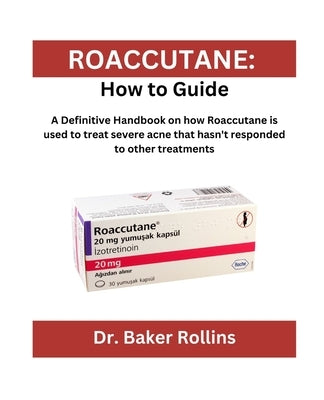 Roaccutane: How to guide: A Definitive Handbook on how Roaccutane is used to treat severe acne that hasn't responded to other trea by Rollins, Baker