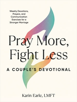 Pray More, Fight Less: A Couple's Devotional: Weekly Devotions, Prayers, and Communication Exercises for a Stronger Marriage by Earle, Karin
