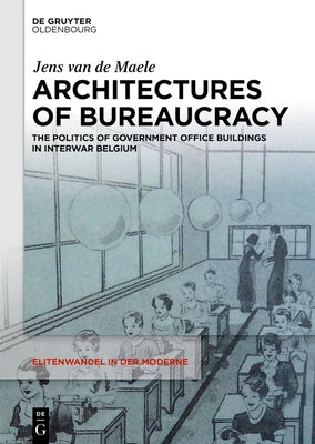 Architectures of Bureaucracy: The Politics of Government Office Buildings in Interwar Belgium by Van de Maele, Jens