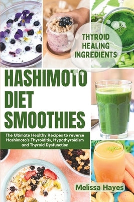 Hashimoto Diet Smoothies: The Ultimate Healthy Recipes to reverse Hashimoto's Thyroiditis, Hypothyroidism and Thyroid Dysfunction by Hayes, Melissa